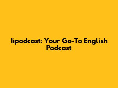 Iipodcast: Your Go-To English Podcast