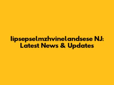 Iipsepselmzhvinelandsese NJ: Latest News & Updates