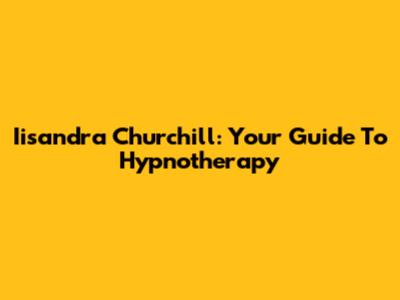 Iisandra Churchill: Your Guide To Hypnotherapy