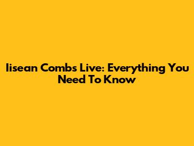 Iisean Combs Live: Everything You Need To Know