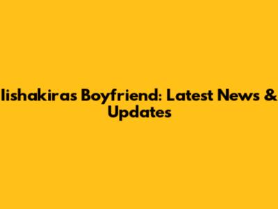 Iishakira's Boyfriend: Latest News & Updates
