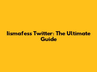 Iismafess Twitter: The Ultimate Guide