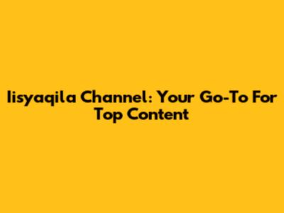 Iisyaqila Channel: Your Go-To For Top Content