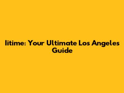 Iitime: Your Ultimate Los Angeles Guide