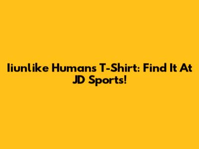 Iiunlike Humans T-Shirt: Find It At JD Sports!