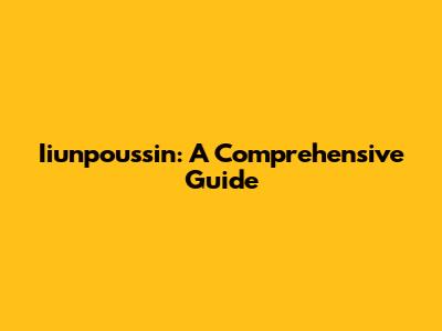 Iiunpoussin: A Comprehensive Guide