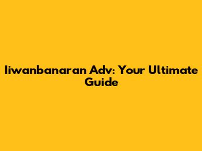 Iiwanbanaran Adv: Your Ultimate Guide