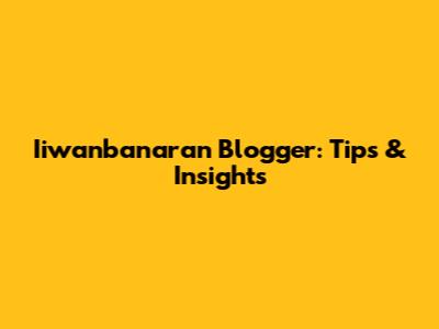 Iiwanbanaran Blogger: Tips & Insights