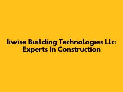 Iiwise Building Technologies Llc: Experts In Construction