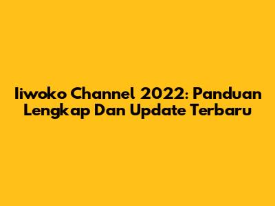 Iiwoko Channel 2022: Panduan Lengkap Dan Update Terbaru
