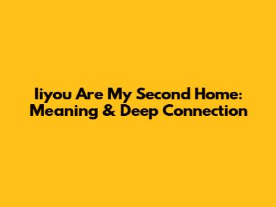 Iiyou Are My Second Home: Meaning & Deep Connection