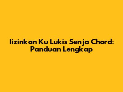 Iizinkan Ku Lukis Senja Chord: Panduan Lengkap