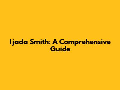 Ijada Smith: A Comprehensive Guide