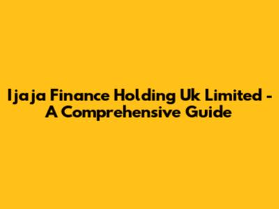 Ijaja Finance Holding Uk Limited - A Comprehensive Guide