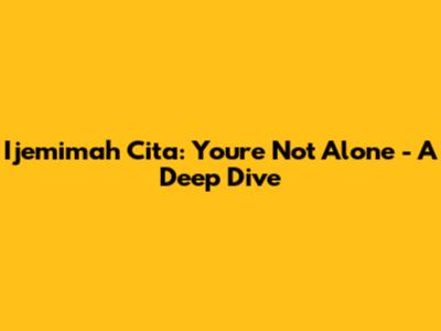 Ijemimah Cita: You're Not Alone - A Deep Dive
