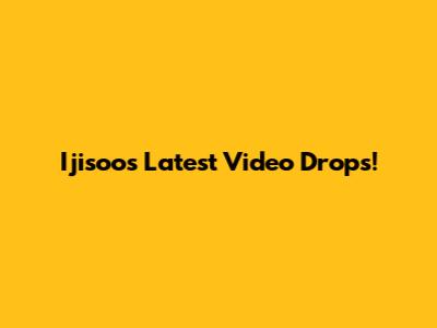 Ijisoo's Latest Video Drops!