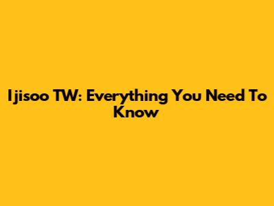 Ijisoo TW: Everything You Need To Know