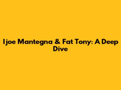 Ijoe Mantegna & Fat Tony: A Deep Dive