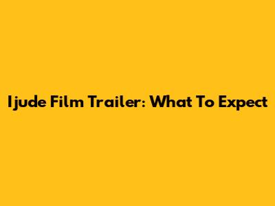 Ijude Film Trailer: What To Expect