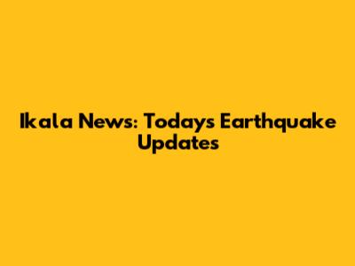 Ikala News: Today's Earthquake Updates
