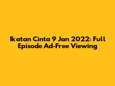 Ikatan Cinta 9 Jan 2022: Full Episode Ad-Free Viewing