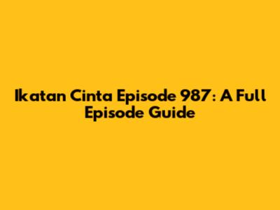 Ikatan Cinta Episode 987: A Full Episode Guide