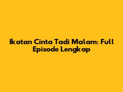 Ikatan Cinta Tadi Malam: Full Episode Lengkap