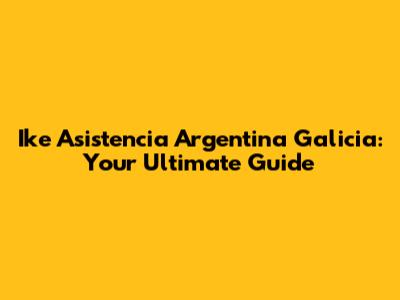Ike Asistencia Argentina Galicia: Your Ultimate Guide