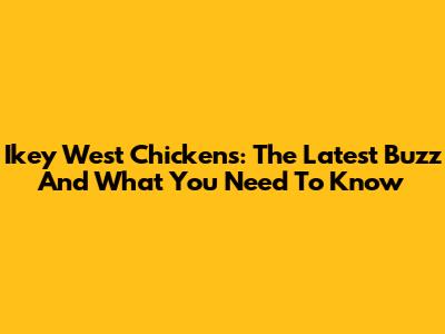 Ikey West Chickens: The Latest Buzz And What You Need To Know