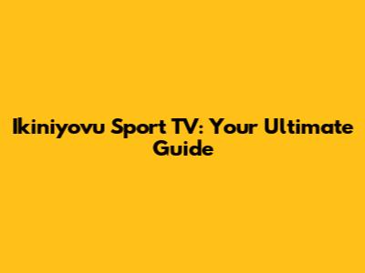 Ikiniyovu Sport TV: Your Ultimate Guide