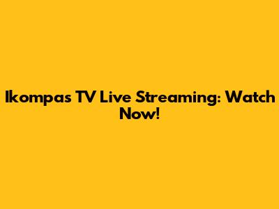 Ikompas TV Live Streaming: Watch Now!
