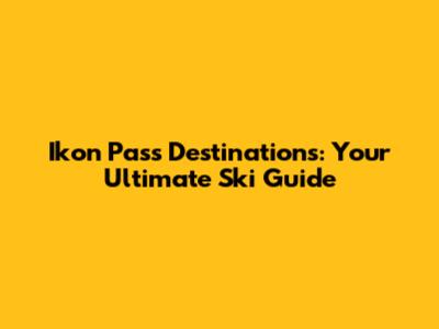 Ikon Pass Destinations: Your Ultimate Ski Guide