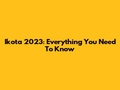 Ikota 2023: Everything You Need To Know