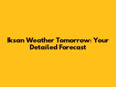 Iksan Weather Tomorrow: Your Detailed Forecast