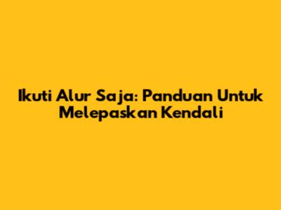 Ikuti Alur Saja: Panduan Untuk Melepaskan Kendali