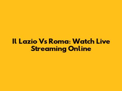 Il Lazio Vs Roma: Watch Live Streaming Online