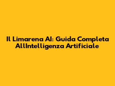 Il Limarena AI: Guida Completa All'Intelligenza Artificiale