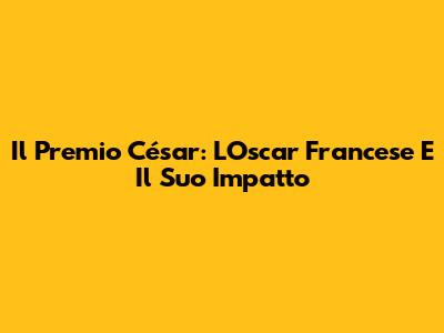 Il Premio César: L'Oscar Francese E Il Suo Impatto