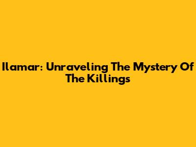 Ilamar: Unraveling The Mystery Of The Killings