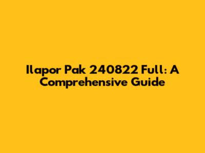Ilapor Pak 240822 Full: A Comprehensive Guide