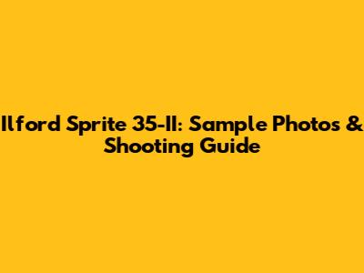 Ilford Sprite 35-II: Sample Photos & Shooting Guide