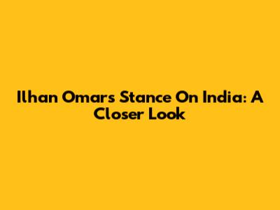 Ilhan Omar's Stance On India: A Closer Look