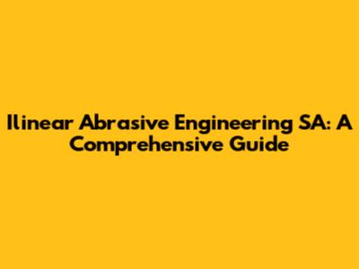 Ilinear Abrasive Engineering SA: A Comprehensive Guide