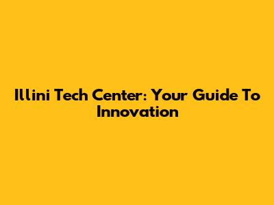Illini Tech Center: Your Guide To Innovation