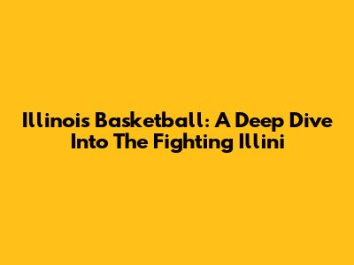 Illinois Basketball: A Deep Dive Into The Fighting Illini