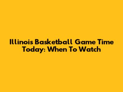 Illinois Basketball Game Time Today: When To Watch