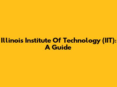 Illinois Institute Of Technology (IIT): A Guide