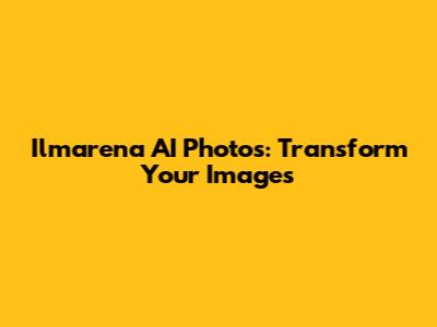 Ilmarena AI Photos: Transform Your Images