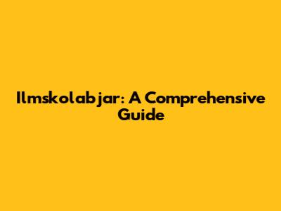 Ilmskolabjar: A Comprehensive Guide