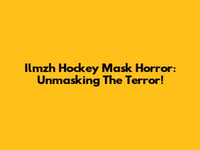 Ilmzh Hockey Mask Horror: Unmasking The Terror!
